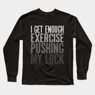 I Get Enough Exercise Pushing My Luck Long Sleeve T-Shirt